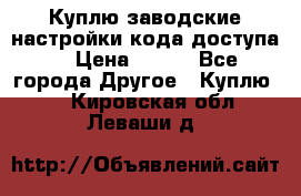 Куплю заводские настройки кода доступа  › Цена ­ 100 - Все города Другое » Куплю   . Кировская обл.,Леваши д.